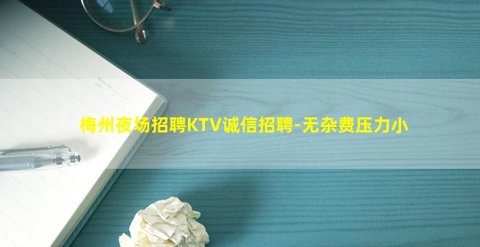 梅州夜场招聘KTV诚信招聘-无杂费压力小
